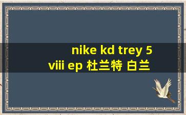 nike kd trey 5 viii ep 杜兰特 白兰 国内版 男女同款